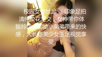 ❤️校园女神丝足❤️印象足拍 清纯校花足交，女神带你体验玲珑小脚给小弟弟带来的快感，大长腿美少女玉足视觉享受