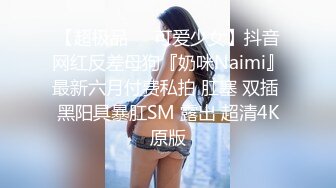 【超极品❤️可爱少女】抖音网红反差母狗『奶咪Naimi』最新六月付费私拍 肛塞 双插 黑阳具暴肛SM 露出 超清4K原版