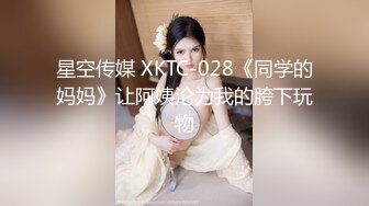 星空传媒 XKTC-028《同学的妈妈》让阿姨沦为我的胯下玩物