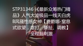 STP31346 《最新众筹热门精品》人气大波极品一线天白虎B风骚性感女神【费爵娜-窒息式欲望，虐打、撕扯、调教】全程超刺激