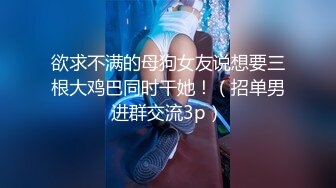 欲求不满的母狗女友说想要三根大鸡巴同时干她！（招单男进群交流3p）