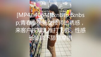 [MP4/ 406M]&nbsp;&nbsp;青春小丽妹女技师的诱惑，来客户按摩乳推打飞机，性感长腿脱下舔背摩擦