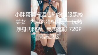 小胖哥高檔酒店約炮制服黑絲美女⭐先用跳蛋相互玩一玩熱熱身再開操⭐完美露臉 720P高清原版