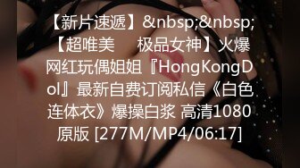 【新片速遞】&nbsp;&nbsp;【超唯美❤️极品女神】火爆网红玩偶姐姐『HongKongDol』最新自费订阅私信《白色连体衣》爆操白浆 高清1080原版 [277M/MP4/06:17]