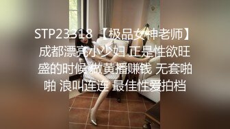 STP23318 【极品女神老师】成都漂亮小少妇 正是性欲旺盛的时候 做黄播赚钱 无套啪啪 浪叫连连 最佳性爱拍档