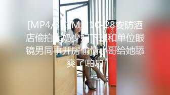 [MP4/371MB]10-28安防酒店偷拍大奶少妇下班和单位眼镜男同事开房偷情小哥给她舔爽了啪啪