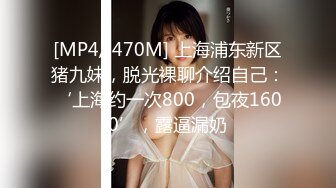 [MP4/ 470M] 上海浦东新区猪九妹，脱光裸聊介绍自己：‘上海约一次800，包夜1600’，露逼漏奶