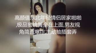 高颜值东北年轻情侣居家啪啪,极品蜜桃臀坐在上面,男友视角简直爆炸,主动抽插套弄