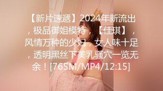 【新片速遞】2024年新流出，极品御姐模特，【佳琪】，风情万种的少妇，女人味十足，透明黑丝下美乳骚穴一览无余！[765M/MP4/12:15]