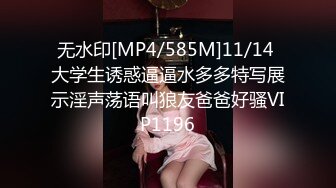 无水印[MP4/585M]11/14 大学生诱惑逼逼水多多特写展示淫声荡语叫狼友爸爸好骚VIP1196