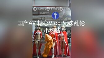 国产AV 糖心Vlog 兄妹乱伦 小桃酱