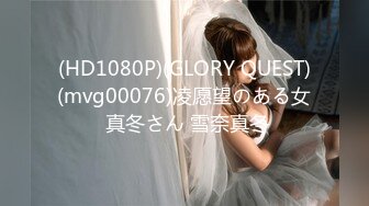 (HD1080P)(GLORY QUEST)(mvg00076)凌愿望のある女 真冬さん 雪奈真冬