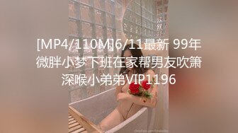 [MP4/110M]6/11最新 99年微胖小梦下班在家帮男友吹箫深喉小弟弟VIP1196