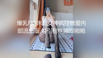 爆乳F奶床战女神疯狂做爱内部流出版 勾引粉丝激烈啪啪