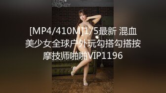 [MP4/410M]1/5最新 混血美少女全球户外玩勾搭勾搭按摩技师啪啪VIP1196