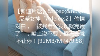 【新速片遞】&nbsp;&nbsp;✨反差女神「Adeless2」偷情对白，“被我老公发现就完蛋了”，嘴上说不要，插进去就不让停！[92MB/MP4/9:58]