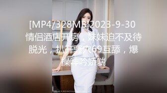 [MP4/328MB]2023-9-30 情侣酒店开房，妹妹迫不及待脱光，扒开骚穴69互舔，爆操呻吟娇喘