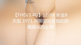 【FHD/3.4G】12/08 新金8天国 3971 用阴部治愈我的舒缓顺从的女孩