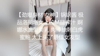 【劲爆身材 女神】锅锅酱 极品洛丽塔女上位M腿榨汁 婀娜水滴型美乳 肉棒抽刺白虎蜜鲍 太上头了最佳女友型