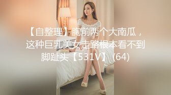 【自整理】胸前两个大南瓜，这种巨乳美女走路根本看不到脚趾头【531V】 (64)