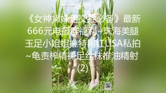 《女神嫩妹足交控必备》最新666元电报群福利~珠海美腿玉足小姐姐推特网红LISA私拍~龟责榨精裸足丝袜推油精射 (2)