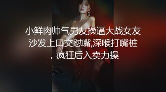 小鲜肉帅气男友操逼大战女友沙发上口交怼嘴,深喉打嘴桩，疯狂后入卖力操