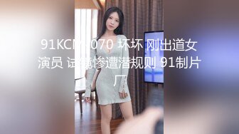 91KCM-070 坏坏 刚出道女演员 试镜惨遭潜规则 91制片厂