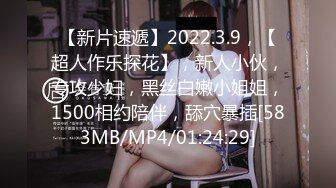 【新片速遞】2022.3.9，【超人作乐探花】，新人小伙，专攻少妇，黑丝白嫩小姐姐，1500相约陪伴，舔穴暴插[583MB/MP4/01:24:29]