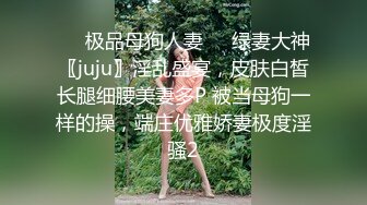 ❤️极品母狗人妻❤️绿妻大神〖juju〗淫乱盛宴，皮肤白皙长腿细腰美妻多P 被当母狗一样的操，端庄优雅娇妻极度淫骚2