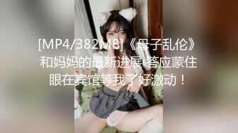 [MP4/382MB]《母子乱伦》和妈妈的最新进展 答应蒙住眼在宾馆等我了好激动！