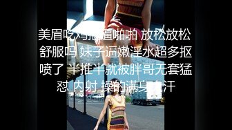 美眉吃鸡抠逼啪啪 放松放松 舒服吗 妹子逼嫩淫水超多抠喷了 半推半就被胖哥无套猛怼 内射 操的满身大汗