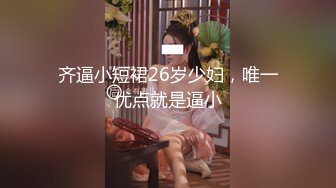 齐逼小短裙26岁少妇，唯一优点就是逼小