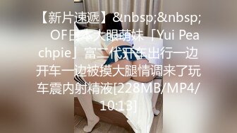 【新片速遞】&nbsp;&nbsp; ✨OF日本大眼萌妹「Yui Peachpie」富二代开车出行一边开车一边被摸大腿情调来了玩车震内射精液[228MB/MP4/10:13]