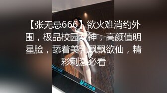 【张无忌666】欲火难消约外围，极品校园女神，高颜值明星脸，舔着美乳飘飘欲仙，精彩刺激必看