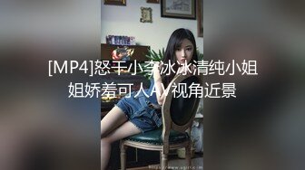 [MP4]怒干小李冰冰清纯小姐姐娇羞可人AV视角近景