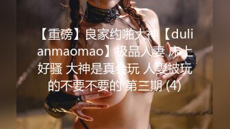 【重磅】良家约啪大神【dulianmaomao】极品人妻 床上好骚 大神是真会玩 人妻被玩的不要不要的 第三期 (4)