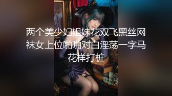 两个美少妇姐妹花双飞黑丝网袜女上位啪啪对白淫荡一字马花样打桩