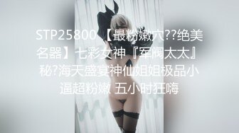 STP25800 【最粉嫩穴??绝美名器】七彩女神『军阀太太』秘?海天盛宴神仙姐姐极品小逼超粉嫩 五小时狂嗨