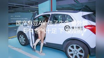 国产麻豆AV 兔子先生 番外篇 EP4 爸气十足 下 绫波丽