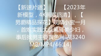 【新速片遞】 ⭐⭐⭐【2023年新模型，4K画质超清】，【男爵精品探花】观摩小宝一月，首炮实践大战风骚美少妇，事后找男主要黄色网站[3240MB/MP4/46:14]