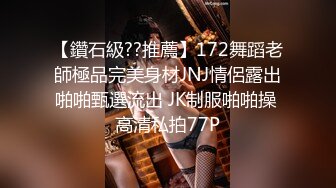 【鑽石級??推薦】172舞蹈老師極品完美身材JNJ情侶露出啪啪甄選流出 JK制服啪啪操 高清私拍77P