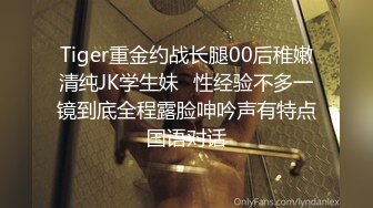 Tiger重金约战长腿00后稚嫩清纯JK学生妹⭐性经验不多一镜到底全程露脸呻吟声有特点国语对话