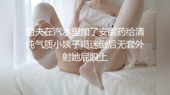 姐夫在汽水里加了安眠药给清纯气质小姨子喝迷倒后无套外射她屁股上