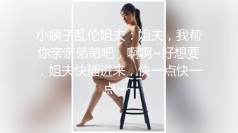 小姨子乱伦姐夫：姐夫，我帮你亲亲弟弟吧，啊啊~好想要，姐夫快插进来，快一点快一点~~