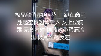 极品颜值露脸#花❤️趴在窗前翘起蜜桃翘臀后入 女上位骑乘 无套内射 精液从小骚逼流出 极其淫荡反差