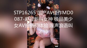 STP16265 国产AV佳作MD0087-麻豆新科女神 极品美少女AV拍摄初体验 淫声浪语叫不停