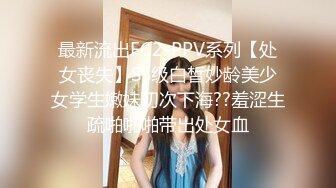 最新流出FC2-PPV系列【处女丧失】SS级白皙妙龄美少女学生嫩妹初次下海??羞涩生疏啪啪啪带出处女血