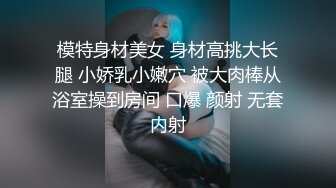 模特身材美女 身材高挑大长腿 小娇乳小嫩穴 被大肉棒从浴室操到房间 口爆 颜射 无套内射