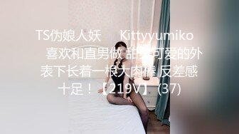 TS伪娘人妖❤️Kittyyumiko❤️喜欢和直男做 甜美可爱的外表下长着一根大肉棒 反差感十足！【219V】 (37)