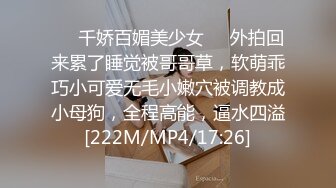 ❤️千娇百媚美少女❤️外拍回来累了睡觉被哥哥草，软萌乖巧小可爱无毛小嫩穴被调教成小母狗，全程高能，逼水四溢[222M/MP4/17:26]